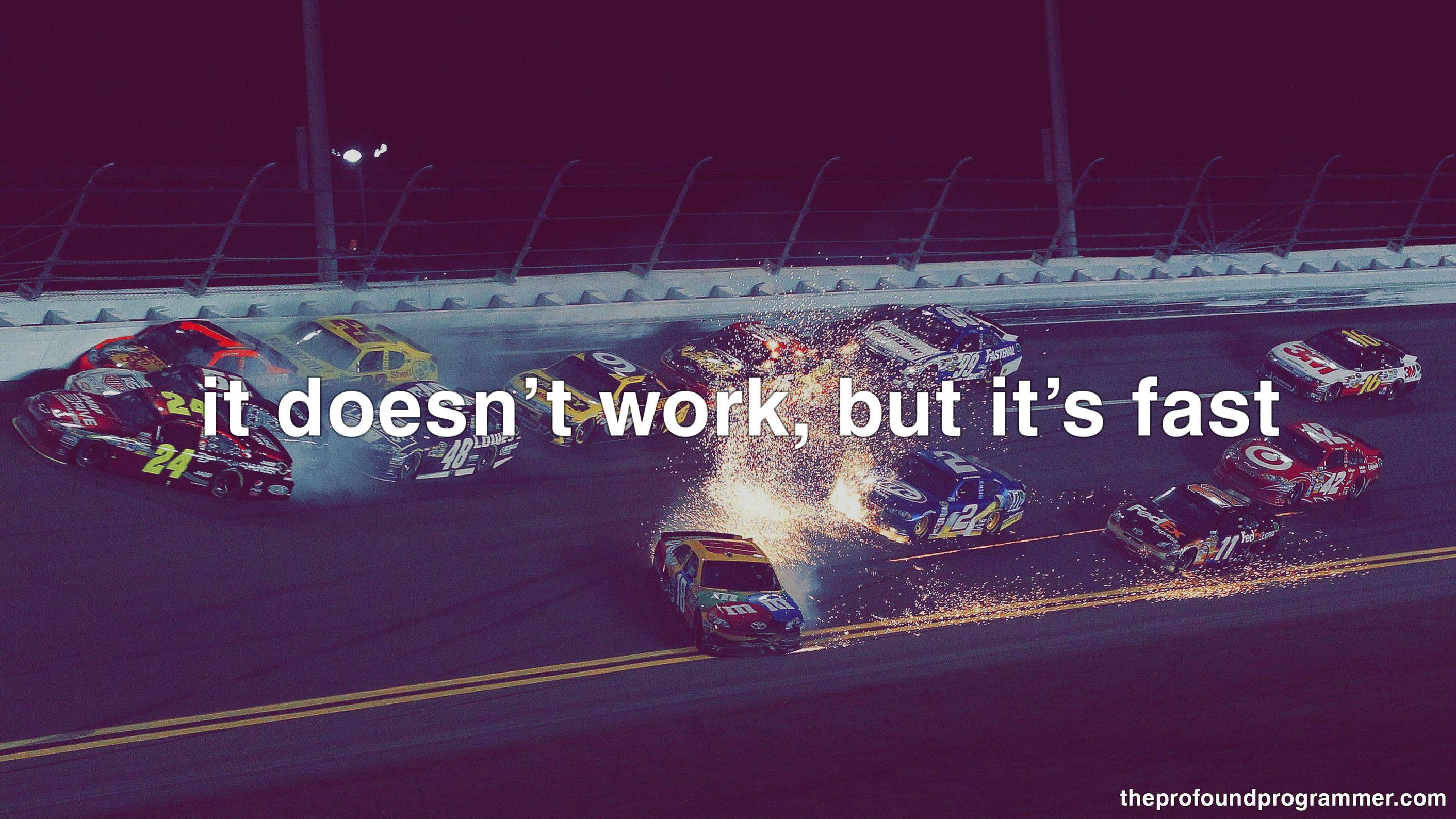 an image of a NASCAR crash with
the text 'it doesnt work, but it's fast' superimposed, courtesy of
theprofoundprogrammer.com